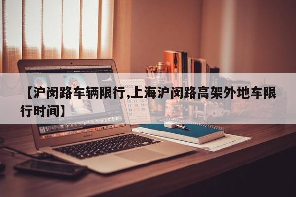 【沪闵路车辆限行,上海沪闵路高架外地车限行时间】