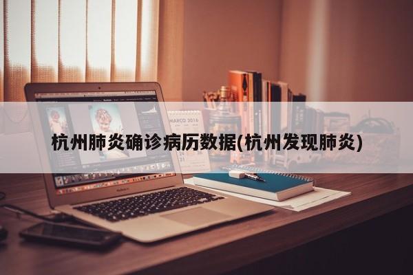 杭州肺炎确诊病历数据(杭州发现肺炎)