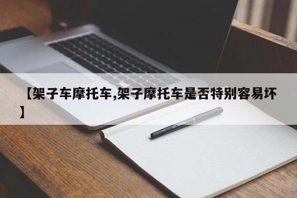 【架子车摩托车,架子摩托车是否特别容易坏】