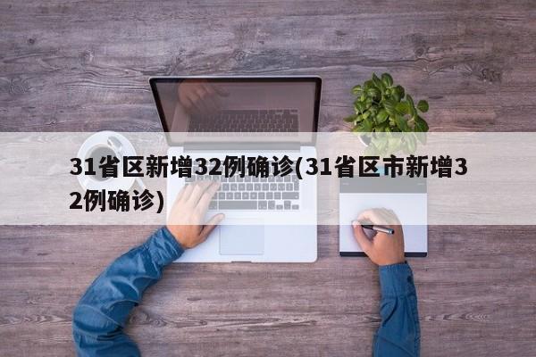 31省区新增32例确诊(31省区市新增32例确诊)