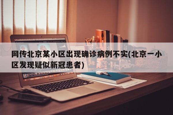 网传北京某小区出现确诊病例不实(北京一小区发现疑似新冠患者)