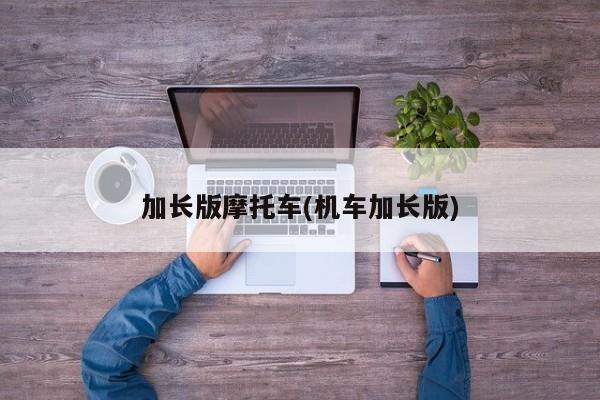 加长版摩托车(机车加长版)