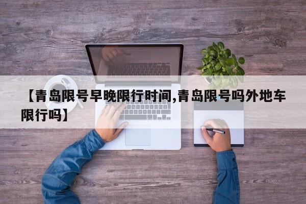【青岛限号早晚限行时间,青岛限号吗外地车限行吗】